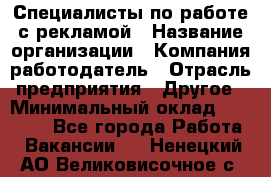 Специалисты по работе с рекламой › Название организации ­ Компания-работодатель › Отрасль предприятия ­ Другое › Минимальный оклад ­ 26 700 - Все города Работа » Вакансии   . Ненецкий АО,Великовисочное с.